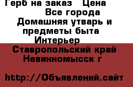 Герб на заказ › Цена ­ 5 000 - Все города Домашняя утварь и предметы быта » Интерьер   . Ставропольский край,Невинномысск г.